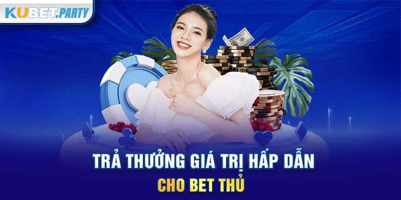 Trả thưởng giá trị hấp dẫn cho bet thủ